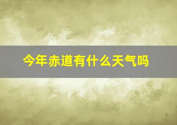 今年赤道有什么天气吗