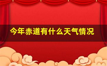 今年赤道有什么天气情况