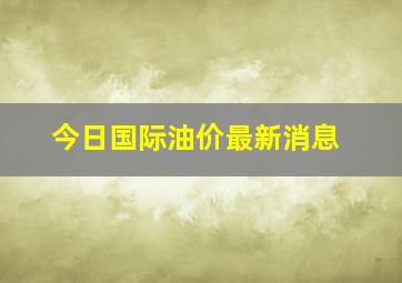 今日国际油价最新消息