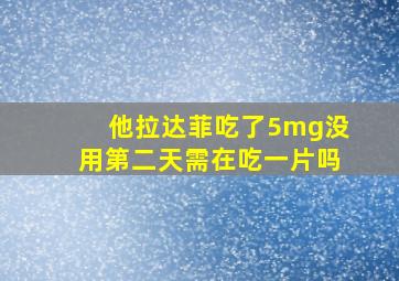 他拉达菲吃了5mg没用第二天需在吃一片吗