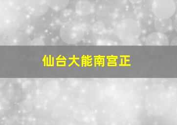 仙台大能南宫正