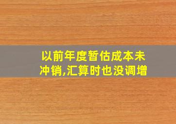 以前年度暂估成本未冲销,汇算时也没调增