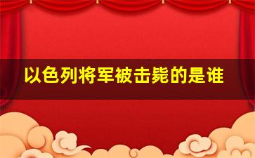 以色列将军被击毙的是谁