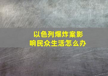 以色列爆炸案影响民众生活怎么办