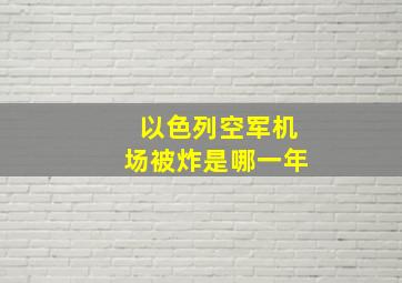 以色列空军机场被炸是哪一年