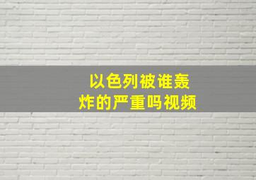 以色列被谁轰炸的严重吗视频