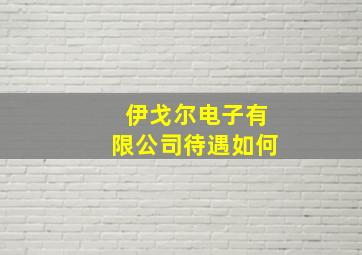 伊戈尔电子有限公司待遇如何