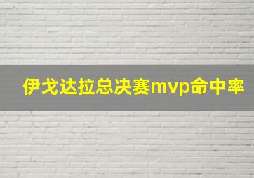 伊戈达拉总决赛mvp命中率