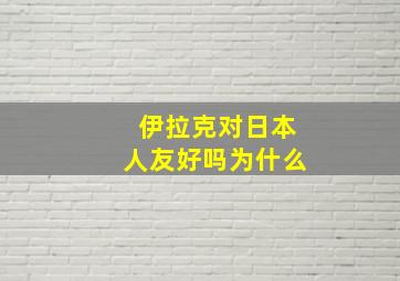 伊拉克对日本人友好吗为什么