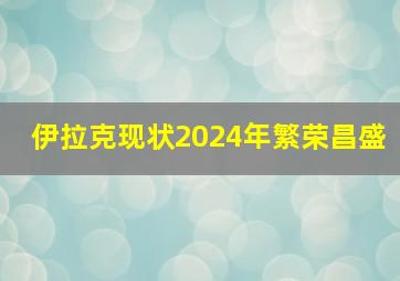 伊拉克现状2024年繁荣昌盛