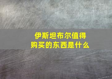 伊斯坦布尔值得购买的东西是什么