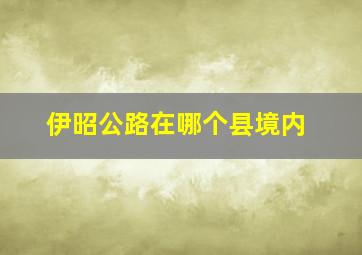 伊昭公路在哪个县境内