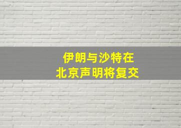 伊朗与沙特在北京声明将复交