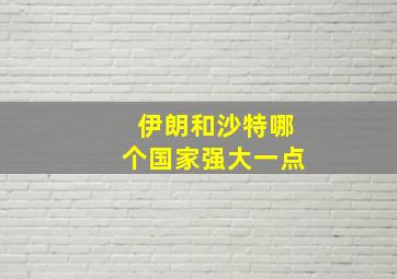 伊朗和沙特哪个国家强大一点