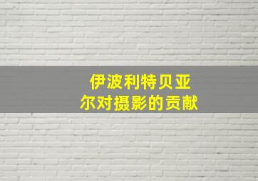 伊波利特贝亚尔对摄影的贡献