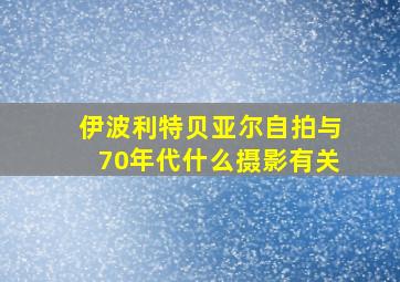 伊波利特贝亚尔自拍与70年代什么摄影有关