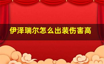 伊泽瑞尔怎么出装伤害高