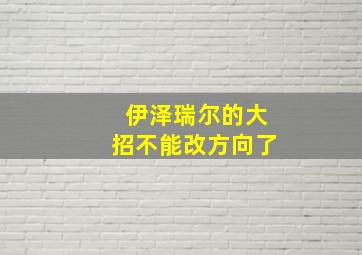 伊泽瑞尔的大招不能改方向了