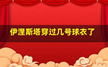 伊涅斯塔穿过几号球衣了