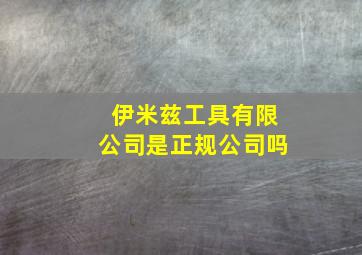 伊米兹工具有限公司是正规公司吗