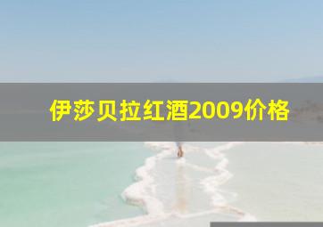 伊莎贝拉红酒2009价格