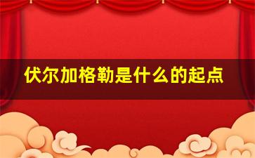 伏尔加格勒是什么的起点