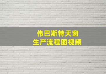 伟巴斯特天窗生产流程图视频