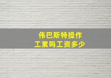 伟巴斯特操作工累吗工资多少