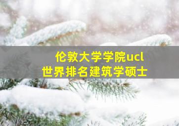 伦敦大学学院ucl世界排名建筑学硕士