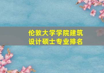 伦敦大学学院建筑设计硕士专业排名