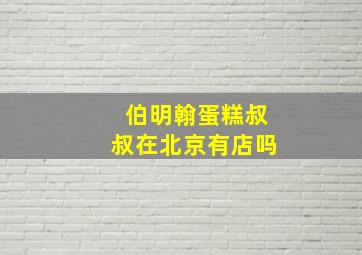 伯明翰蛋糕叔叔在北京有店吗