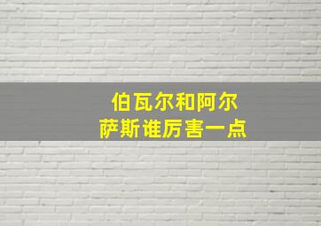 伯瓦尔和阿尔萨斯谁厉害一点