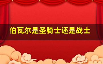 伯瓦尔是圣骑士还是战士