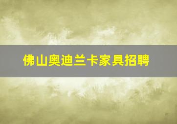 佛山奥迪兰卡家具招聘