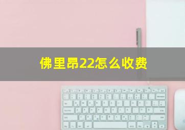 佛里昂22怎么收费