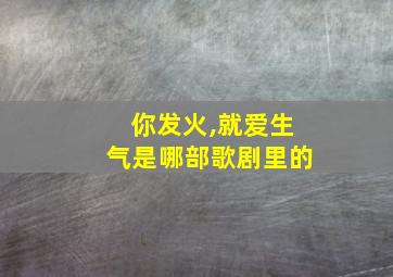 你发火,就爱生气是哪部歌剧里的