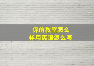 你的教室怎么样用英语怎么写