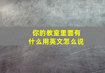 你的教室里面有什么用英文怎么说