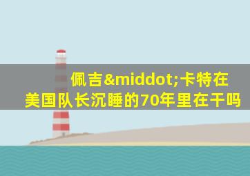 佩吉·卡特在美国队长沉睡的70年里在干吗