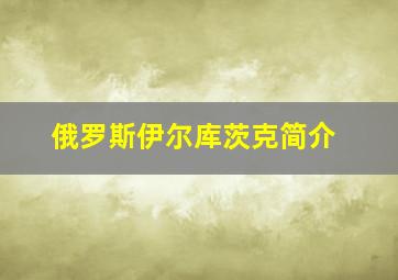 俄罗斯伊尔库茨克简介