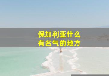 保加利亚什么有名气的地方