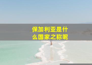 保加利亚是什么国家之称呢