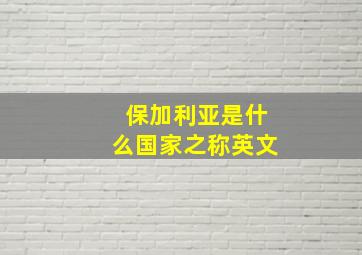 保加利亚是什么国家之称英文