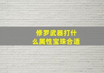 修罗武器打什么属性宝珠合适