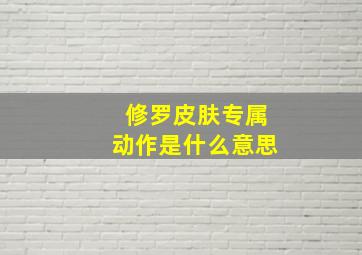 修罗皮肤专属动作是什么意思