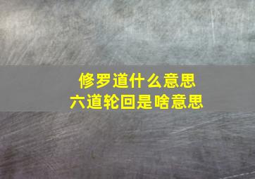 修罗道什么意思六道轮回是啥意思