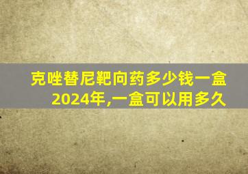 克唑替尼靶向药多少钱一盒2024年,一盒可以用多久