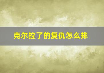 克尔拉了的复仇怎么排