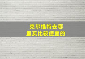 克尔维特去哪里买比较便宜的