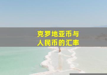 克罗地亚币与人民币的汇率